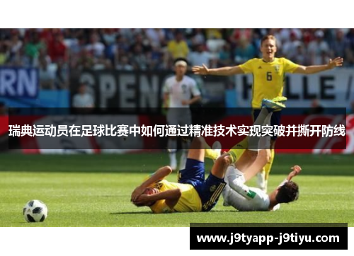 瑞典运动员在足球比赛中如何通过精准技术实现突破并撕开防线