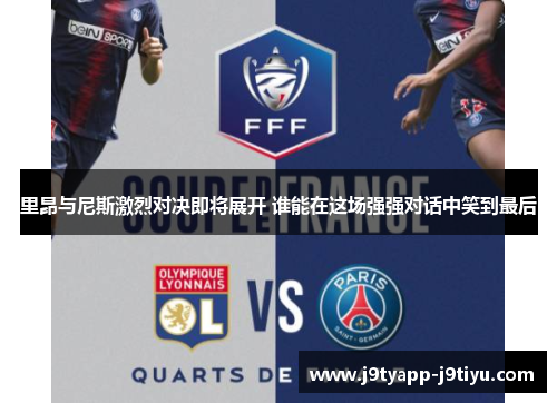 里昂与尼斯激烈对决即将展开 谁能在这场强强对话中笑到最后