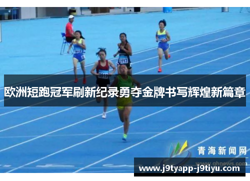 欧洲短跑冠军刷新纪录勇夺金牌书写辉煌新篇章